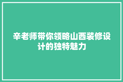 辛老师带你领略山西装修设计的独特魅力
