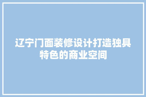 辽宁门面装修设计打造独具特色的商业空间