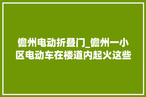儋州电动折叠门_儋州一小区电动车在楼道内起火这些安然警示你该知道
