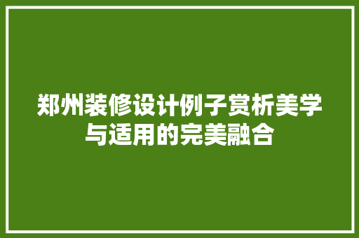 郑州装修设计例子赏析美学与适用的完美融合