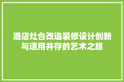 酒店灶台改造装修设计创新与适用并存的艺术之旅