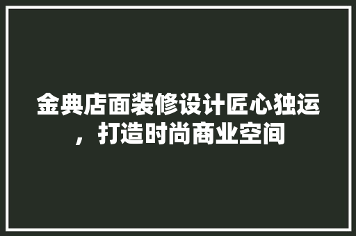 金典店面装修设计匠心独运，打造时尚商业空间