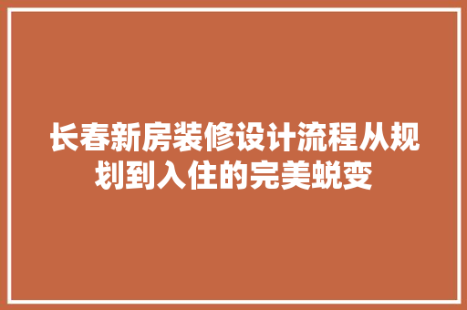 长春新房装修设计流程从规划到入住的完美蜕变