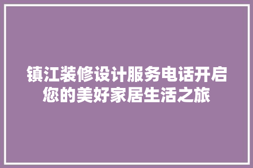 镇江装修设计服务电话开启您的美好家居生活之旅