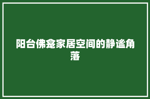 阳台佛龛家居空间的静谧角落