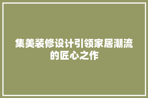 集美装修设计引领家居潮流的匠心之作