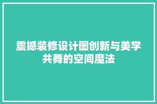 震撼装修设计图创新与美学共舞的空间魔法