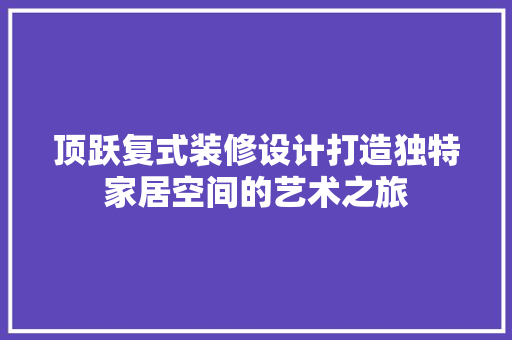 顶跃复式装修设计打造独特家居空间的艺术之旅