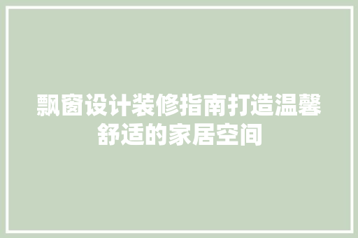 飘窗设计装修指南打造温馨舒适的家居空间