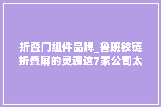 折叠门组件品牌_鲁班铰链折叠屏的灵魂这7家公司太牛了
