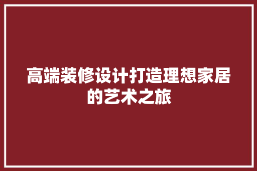 高端装修设计打造理想家居的艺术之旅