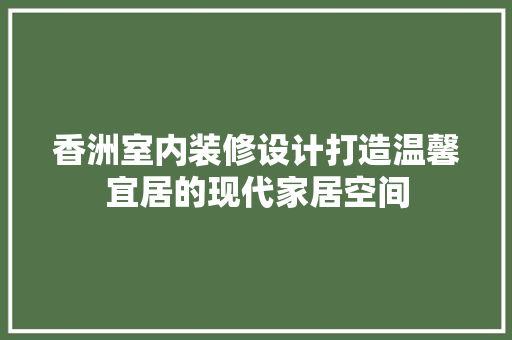 香洲室内装修设计打造温馨宜居的现代家居空间