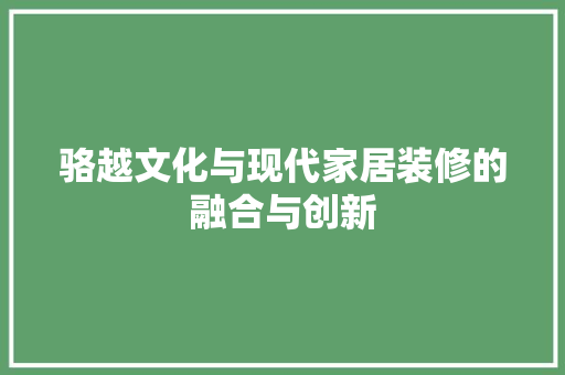 骆越文化与现代家居装修的融合与创新
