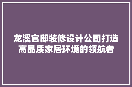 龙溪官邸装修设计公司打造高品质家居环境的领航者