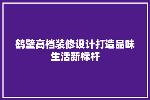 鹤壁高档装修设计打造品味生活新标杆