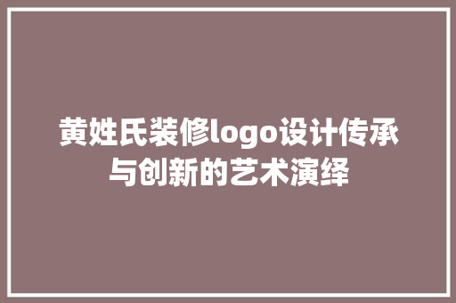 黄姓氏装修logo设计传承与创新的艺术演绎