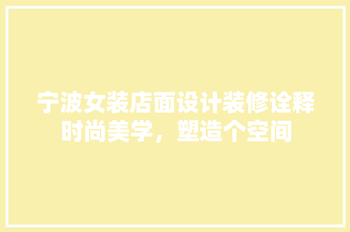 宁波女装店面设计装修诠释时尚美学，塑造个空间