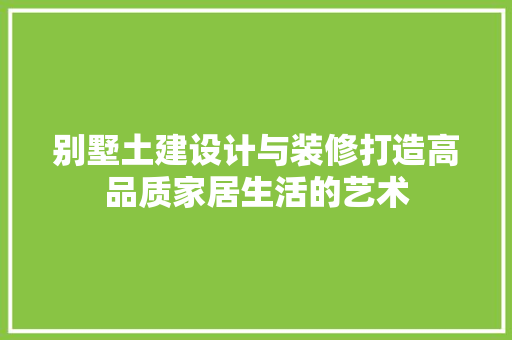别墅土建设计与装修打造高品质家居生活的艺术