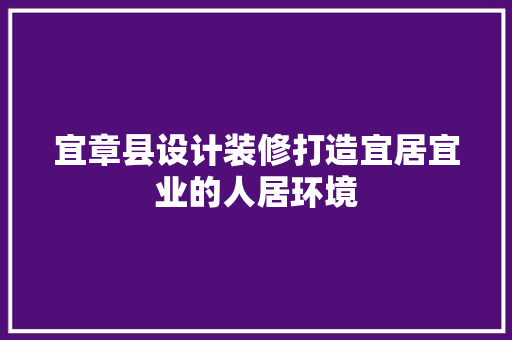宜章县设计装修打造宜居宜业的人居环境