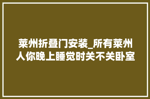 莱州折叠门安装_所有莱州人你晚上睡觉时关不关卧室门