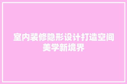 室内装修隐形设计打造空间美学新境界