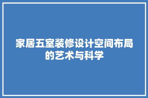 家居五室装修设计空间布局的艺术与科学