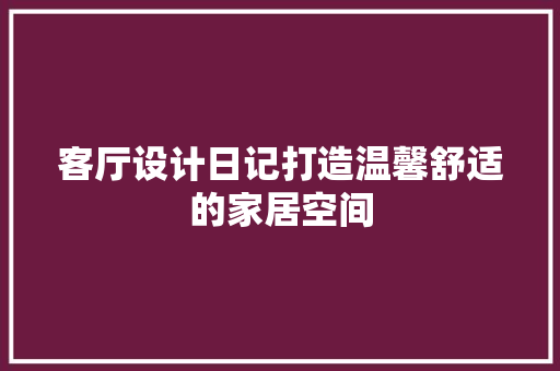 客厅设计日记打造温馨舒适的家居空间