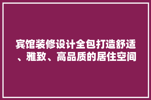 宾馆装修设计全包打造舒适、雅致、高品质的居住空间