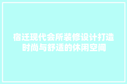 宿迁现代会所装修设计打造时尚与舒适的休闲空间