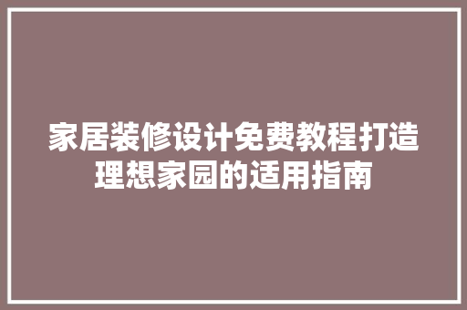 家居装修设计免费教程打造理想家园的适用指南
