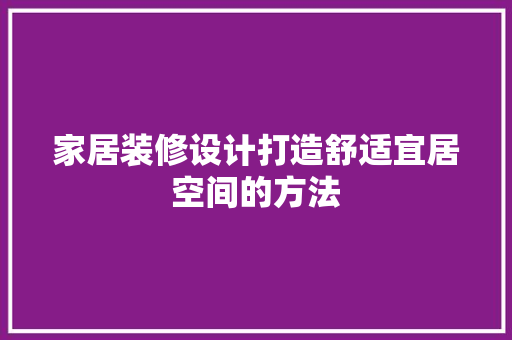 家居装修设计打造舒适宜居空间的方法