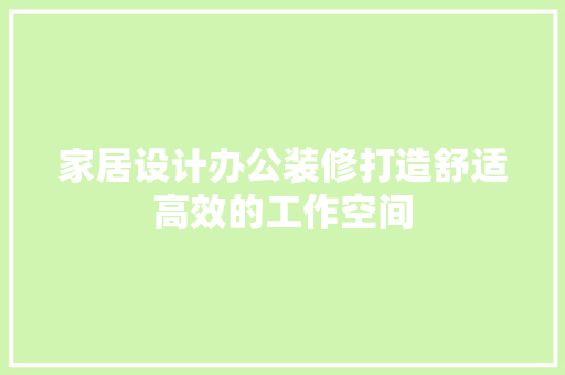 家居设计办公装修打造舒适高效的工作空间