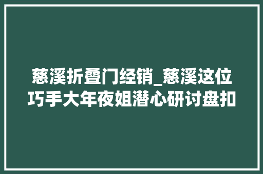 慈溪折叠门经销_慈溪这位巧手大年夜姐潜心研讨盘扣走红