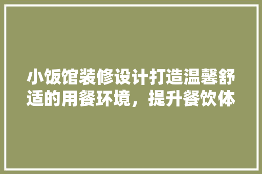 小饭馆装修设计打造温馨舒适的用餐环境，提升餐饮体验