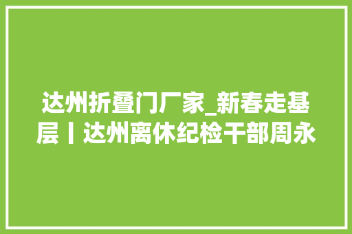 达州折叠门厂家_新春走基层丨达州离休纪检干部周永开共产党员要一向进修才能进步