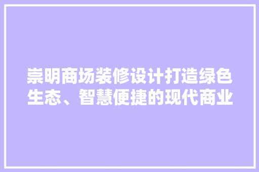 崇明商场装修设计打造绿色生态、智慧便捷的现代商业空间