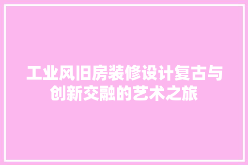 工业风旧房装修设计复古与创新交融的艺术之旅