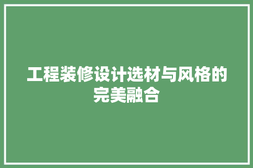 工程装修设计选材与风格的完美融合