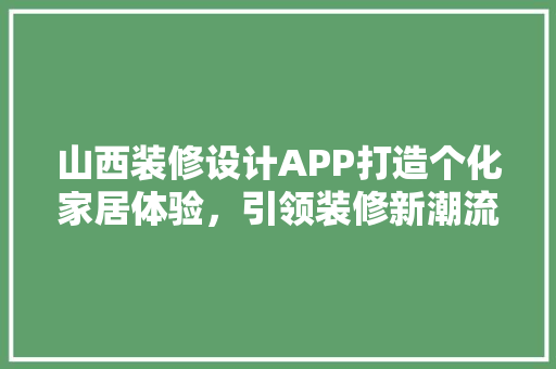 山西装修设计APP打造个化家居体验，引领装修新潮流