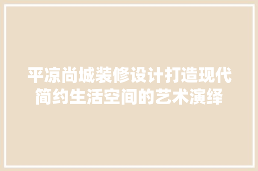 平凉尚城装修设计打造现代简约生活空间的艺术演绎