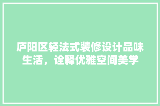 庐阳区轻法式装修设计品味生活，诠释优雅空间美学