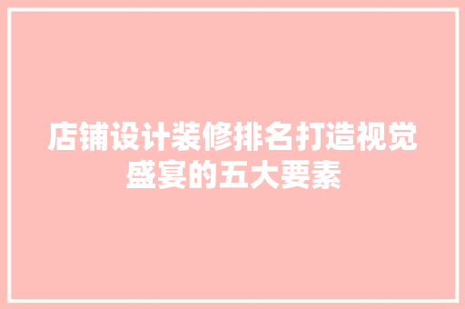 店铺设计装修排名打造视觉盛宴的五大要素