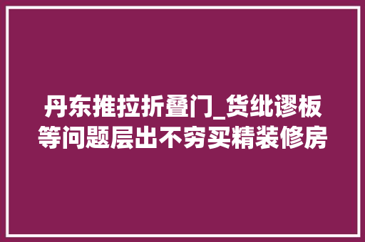 丹东推拉折叠门_货纰谬板等问题层出不穷买精装修房竟买来一堆烦恼