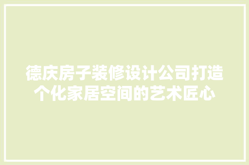 德庆房子装修设计公司打造个化家居空间的艺术匠心