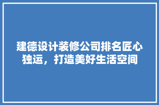 建德设计装修公司排名匠心独运，打造美好生活空间