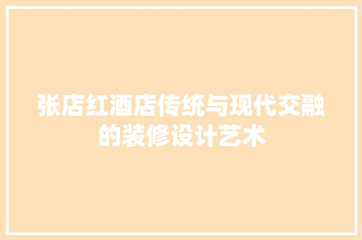 张店红酒店传统与现代交融的装修设计艺术