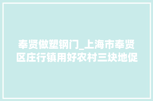 奉贤做塑钢门_上海市奉贤区庄行镇用好农村三块地促进经济社会双成长