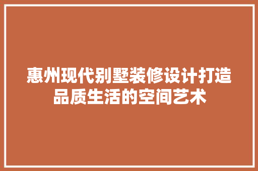 惠州现代别墅装修设计打造品质生活的空间艺术
