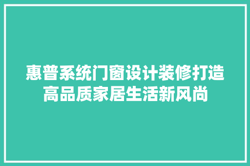 惠普系统门窗设计装修打造高品质家居生活新风尚
