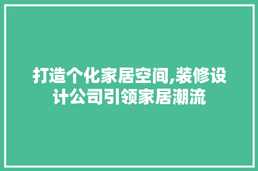 打造个化家居空间,装修设计公司引领家居潮流